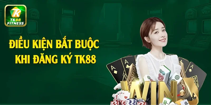 3 điều kiện cơ bản trước khi đăng ký tài khoản TK88